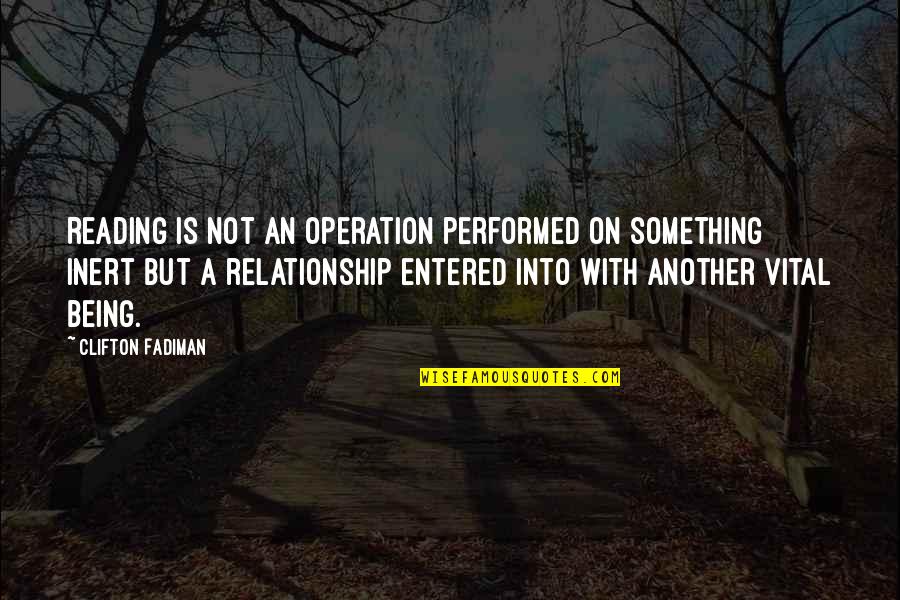 Being Relationship Quotes By Clifton Fadiman: Reading is not an operation performed on something