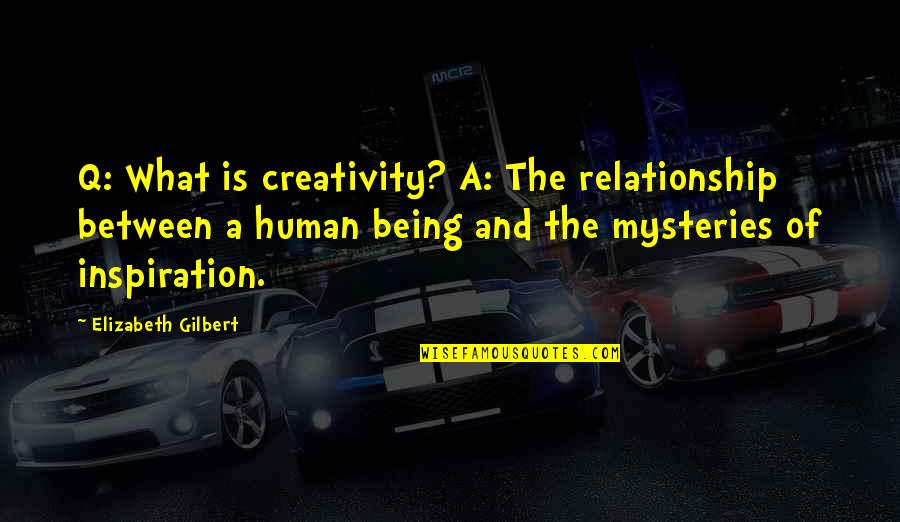 Being Relationship Quotes By Elizabeth Gilbert: Q: What is creativity? A: The relationship between