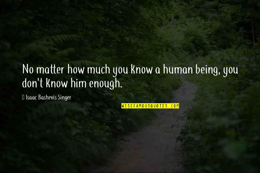 Being Relationship Quotes By Isaac Bashevis Singer: No matter how much you know a human