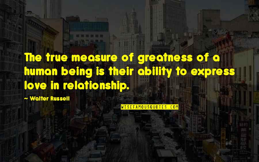 Being Relationship Quotes By Walter Russell: The true measure of greatness of a human