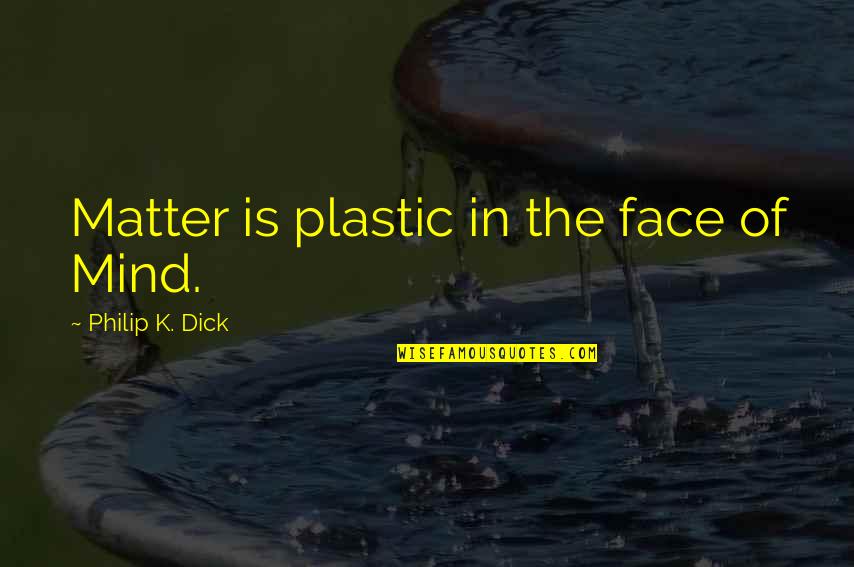 Being Relaxed And Having Fun Quotes By Philip K. Dick: Matter is plastic in the face of Mind.