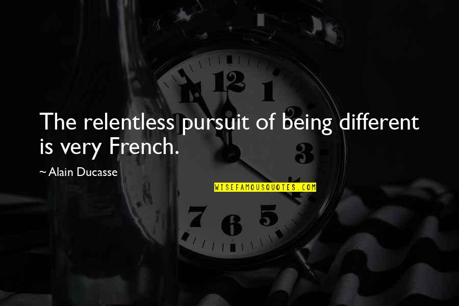 Being Relentless Quotes By Alain Ducasse: The relentless pursuit of being different is very