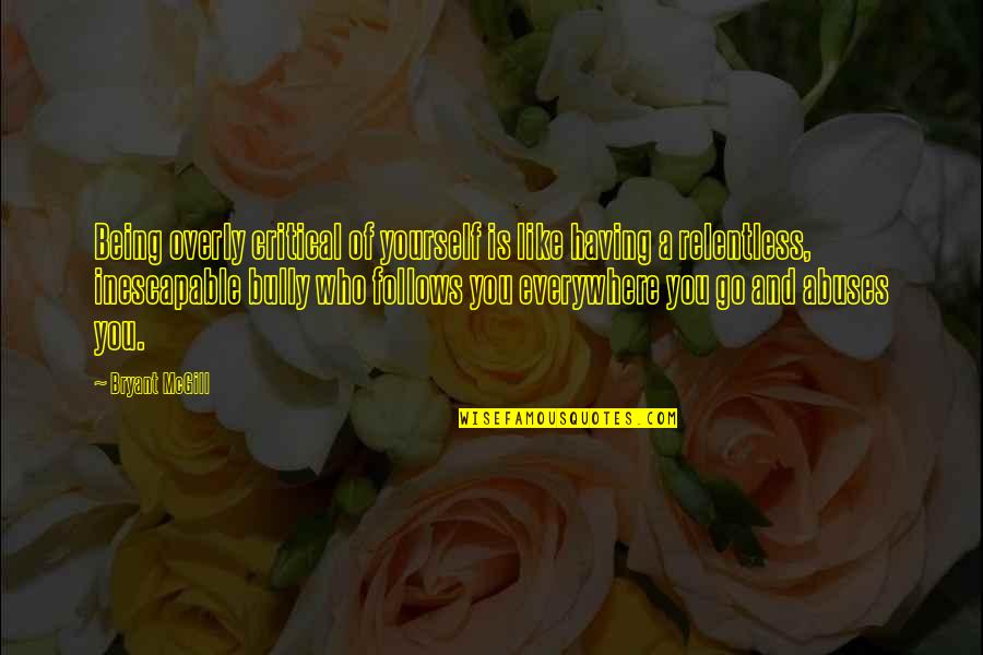 Being Relentless Quotes By Bryant McGill: Being overly critical of yourself is like having