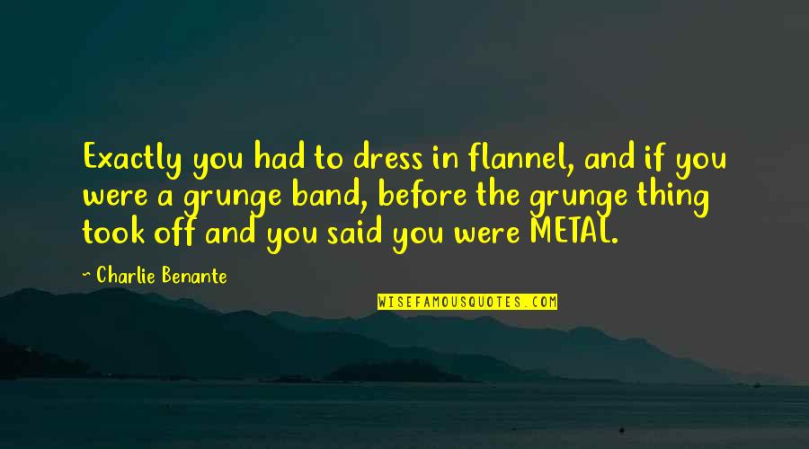 Being Relentless Quotes By Charlie Benante: Exactly you had to dress in flannel, and