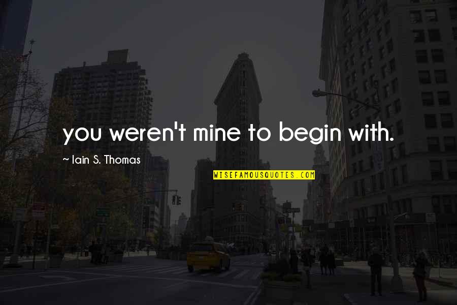Being Relentless Quotes By Iain S. Thomas: you weren't mine to begin with.