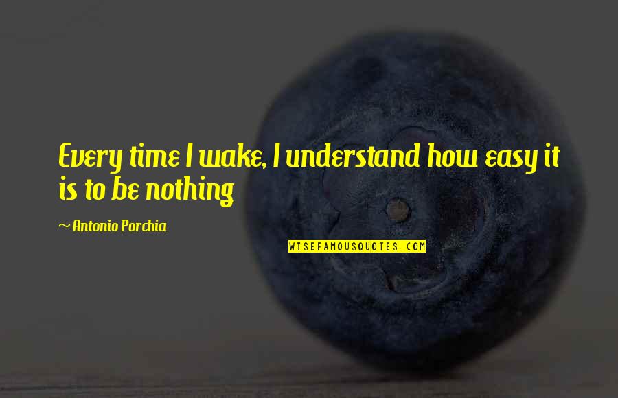 Being Relied On Quotes By Antonio Porchia: Every time I wake, I understand how easy