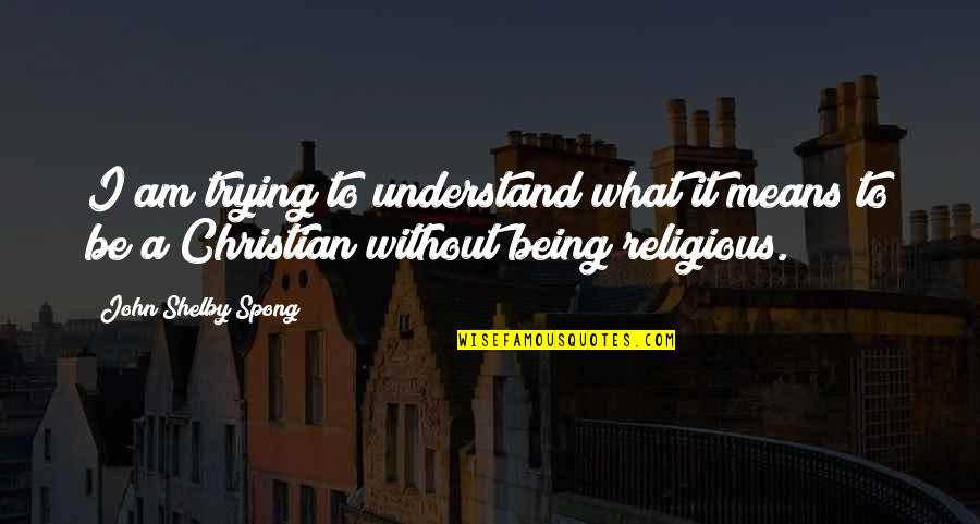 Being Religious Quotes By John Shelby Spong: I am trying to understand what it means Being Religious Quotes By John Shelby Spong: I am trying to understand what it means