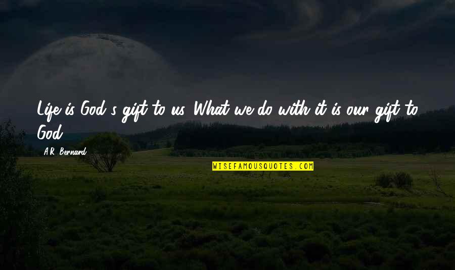 Being Reminded Quotes By A.R. Bernard: Life is God's gift to us. What we