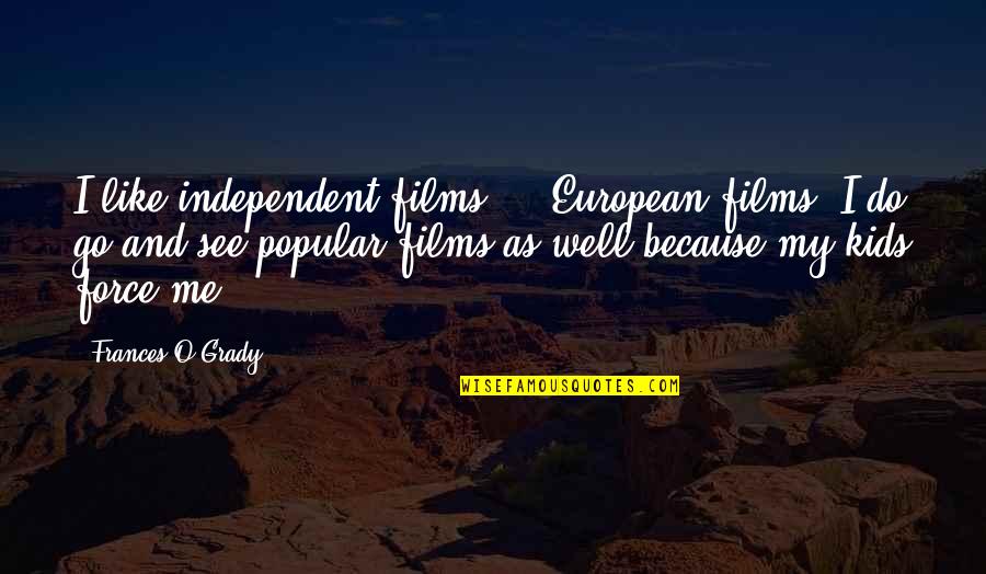 Being Repaid Quotes By Frances O'Grady: I like independent films ... European films. I Being Repaid Quotes By Frances O'Grady: I like independent films ... European films. I