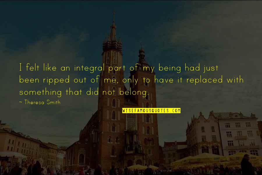 Being Replaced Quotes By Theresa Smith: I felt like an integral part of my