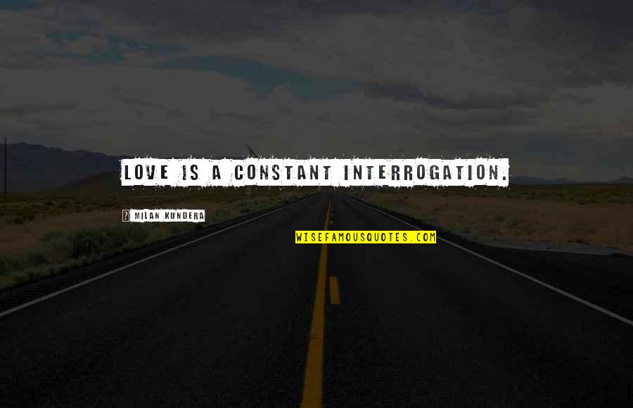 Being Reprimanded Quotes By Milan Kundera: Love is a constant interrogation.