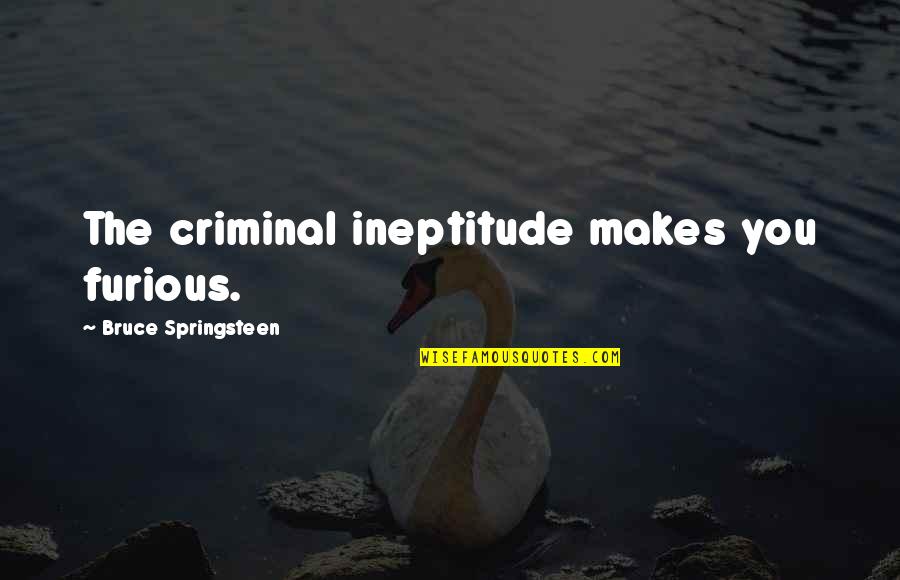 Being Resilient For Kids Quotes By Bruce Springsteen: The criminal ineptitude makes you furious.