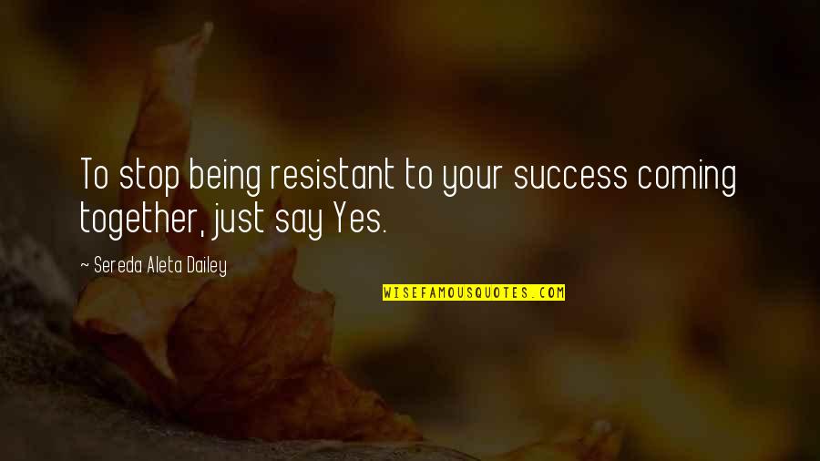 Being Resistant Quotes By Sereda Aleta Dailey: To stop being resistant to your success coming