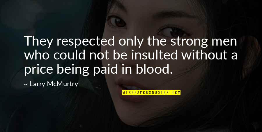 Being Respected Quotes By Larry McMurtry: They respected only the strong men who could