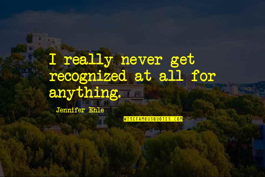 Being Responsible Adults Quotes By Jennifer Ehle: I really never get recognized at all for