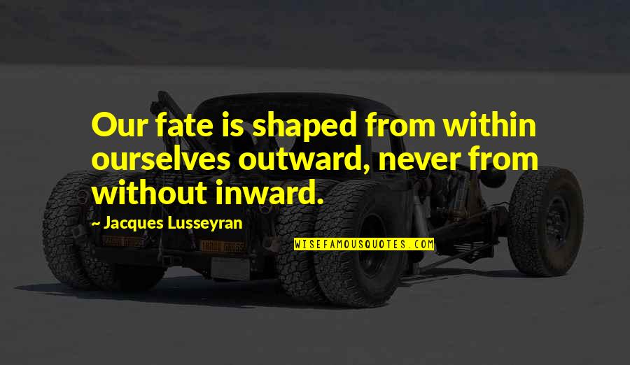 Being Responsible For Your Life Quotes By Jacques Lusseyran: Our fate is shaped from within ourselves outward,