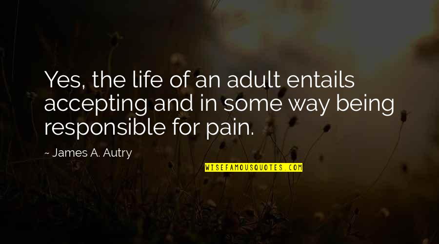 Being Responsible For Your Life Quotes By James A. Autry: Yes, the life of an adult entails accepting