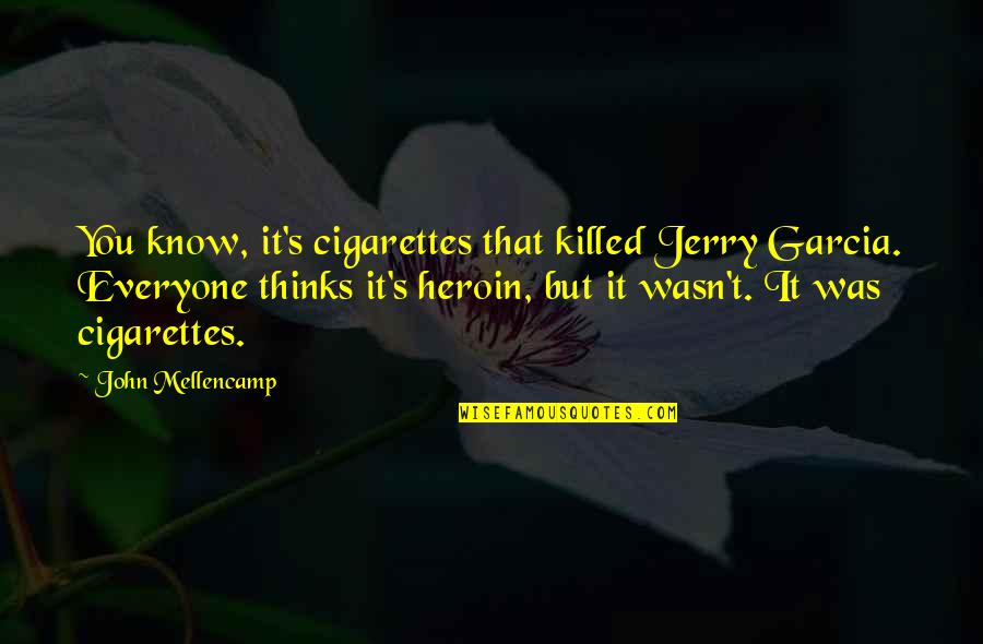 Being Responsible In Love Quotes By John Mellencamp: You know, it's cigarettes that killed Jerry Garcia.