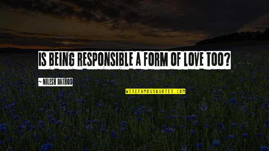 Being Responsible Quotes By Nilesh Rathod: Is being responsible a form of love too? Being Responsible Quotes By Nilesh Rathod: Is being responsible a form of love too?