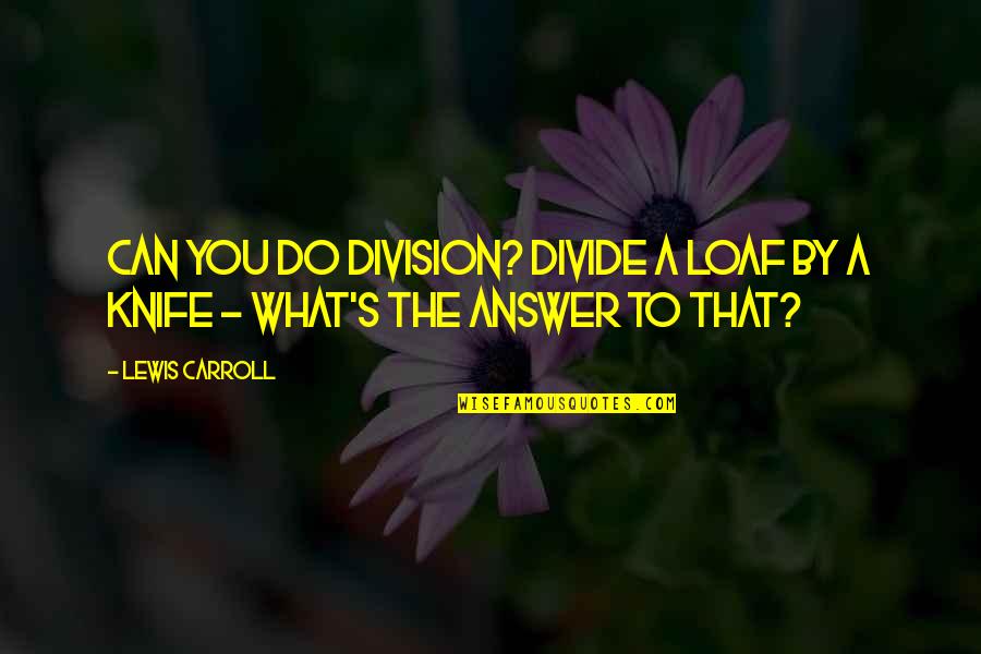 Being Reunited With A Friend Quotes By Lewis Carroll: Can you do Division? Divide a loaf by