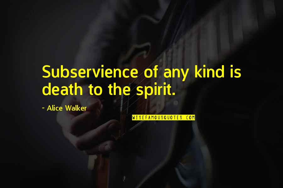 Being Reunited With Your Soldier Quotes By Alice Walker: Subservience of any kind is death to the Being Reunited With Your Soldier Quotes By Alice Walker: Subservience of any kind is death to the