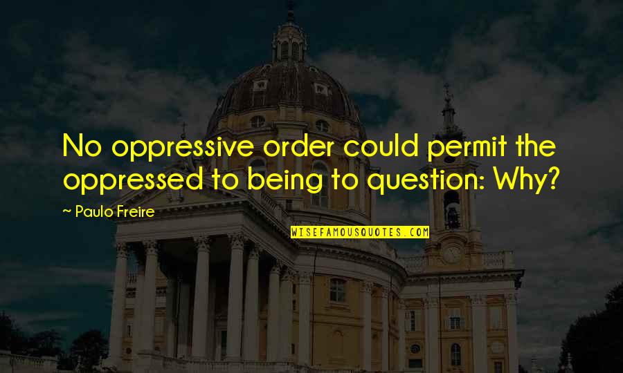 Being Revolutionary Quotes By Paulo Freire: No oppressive order could permit the oppressed to