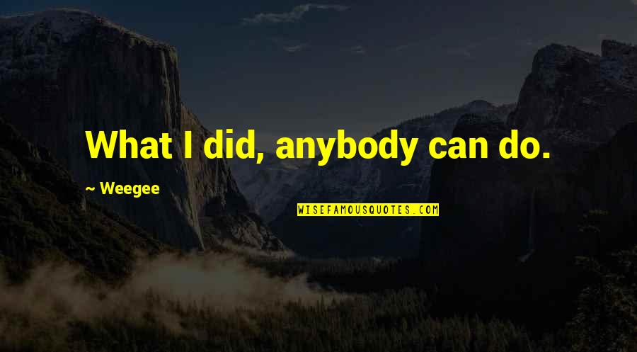 Being Rewarded In Life Quotes By Weegee: What I did, anybody can do.