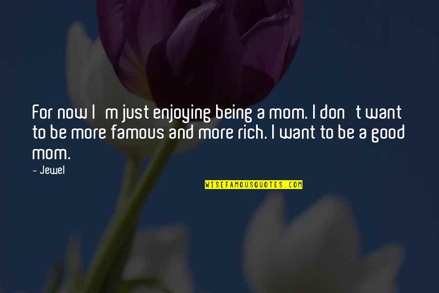 Being Rich And Famous Quotes By Jewel: For now I'm just enjoying being a mom.