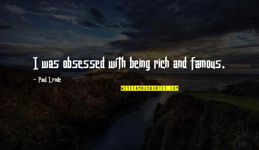 Being Rich And Famous Quotes By Paul Lynde: I was obsessed with being rich and famous. Being Rich And Famous Quotes By Paul Lynde: I was obsessed with being rich and famous.
