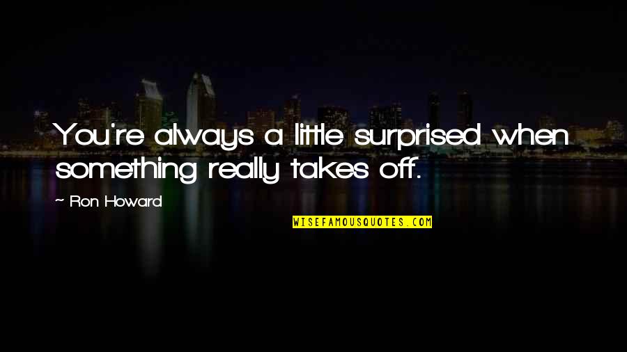 Being Rich And Lonely Quotes By Ron Howard: You're always a little surprised when something really