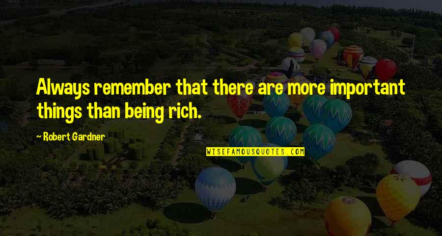 Being Rich Important Quotes By Robert Gardner: Always remember that there are more important things