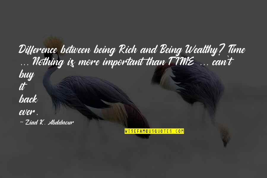 Being Rich Important Quotes By Ziad K. Abdelnour: Difference between being Rich and Being Wealthy? Time Being Rich Important Quotes By Ziad K. Abdelnour: Difference between being Rich and Being Wealthy? Time