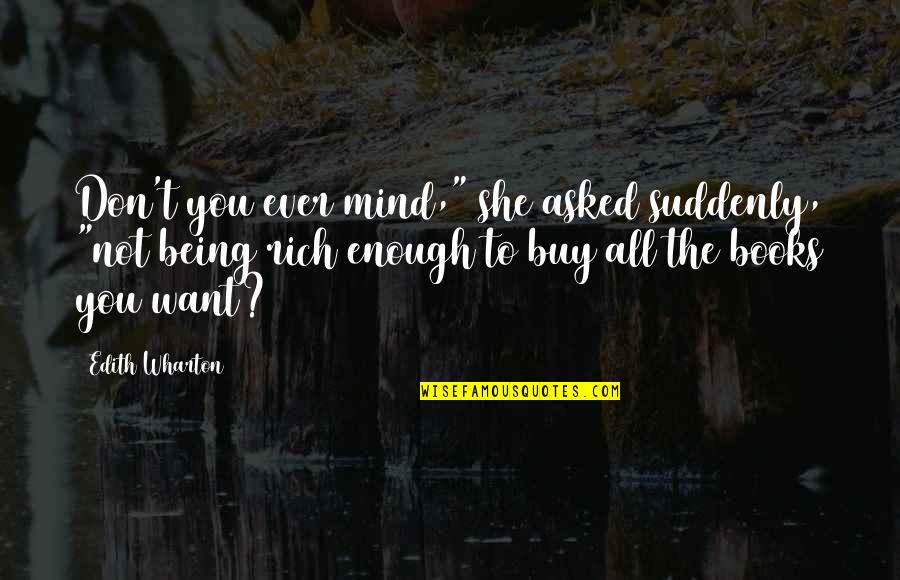 Being Rich Quotes By Edith Wharton: Don't you ever mind," she asked suddenly, "not Being Rich Quotes By Edith Wharton: Don't you ever mind," she asked suddenly, "not