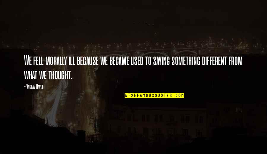 Being Rich Without Money Quotes By Vaclav Havel: We fell morally ill because we became used Being Rich Without Money Quotes By Vaclav Havel: We fell morally ill because we became used