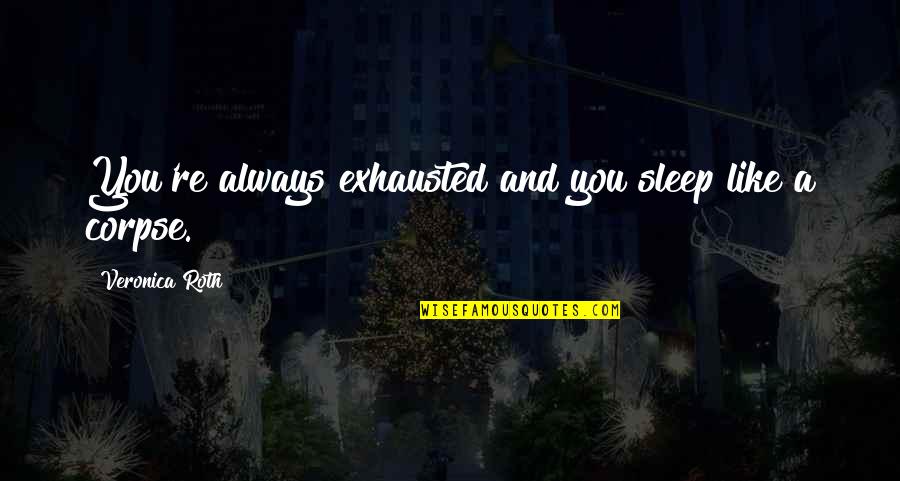 Being Ridiculed Quotes By Veronica Roth: You're always exhausted and you sleep like a Being Ridiculed Quotes By Veronica Roth: You're always exhausted and you sleep like a