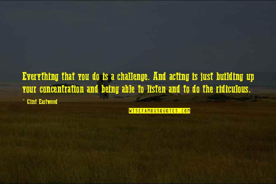 Being Ridiculous Quotes By Clint Eastwood: Everything that you do is a challenge. And