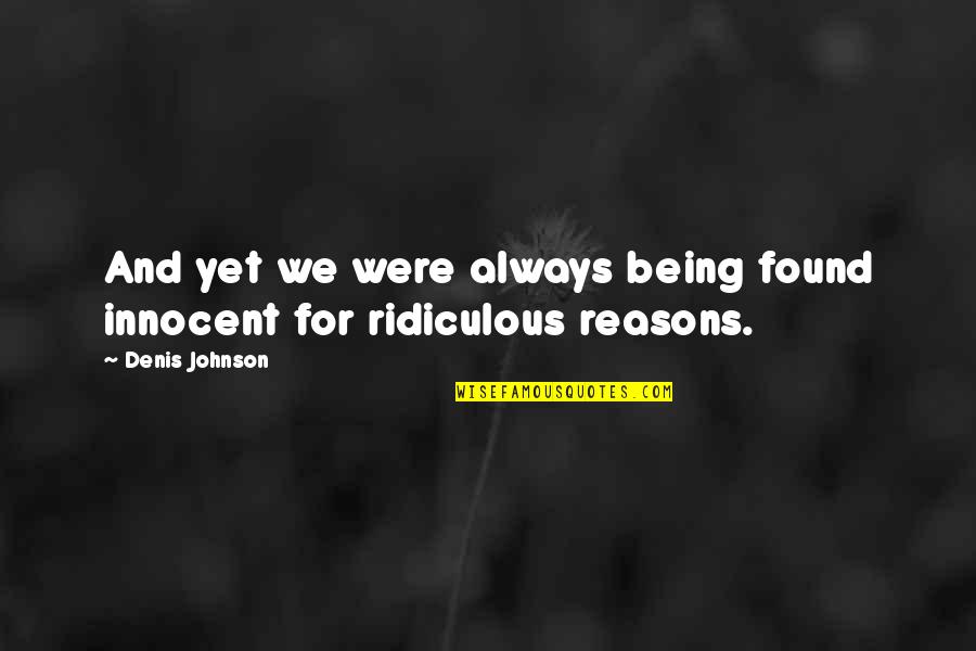 Being Ridiculous Quotes By Denis Johnson: And yet we were always being found innocent
