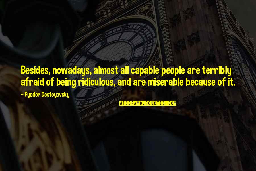 Being Ridiculous Quotes By Fyodor Dostoyevsky: Besides, nowadays, almost all capable people are terribly