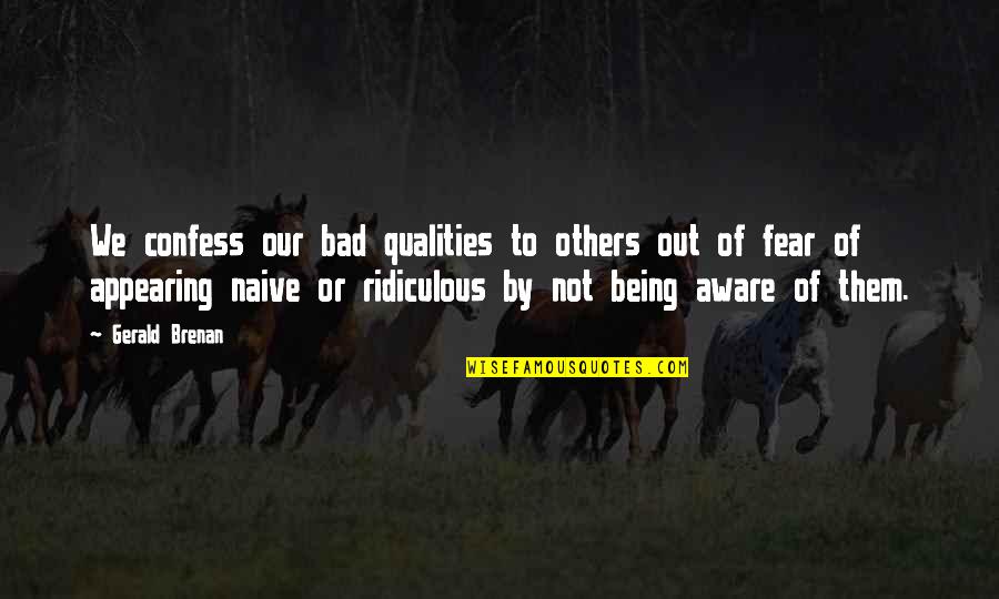 Being Ridiculous Quotes By Gerald Brenan: We confess our bad qualities to others out