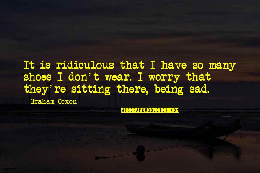 Being Ridiculous Quotes By Graham Coxon: It is ridiculous that I have so many