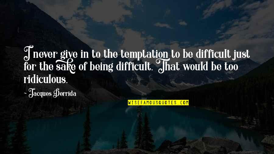 Being Ridiculous Quotes By Jacques Derrida: I never give in to the temptation to