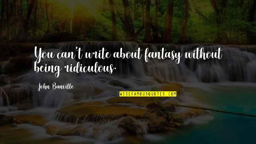 Being Ridiculous Quotes By John Banville: You can't write about fantasy without being ridiculous.