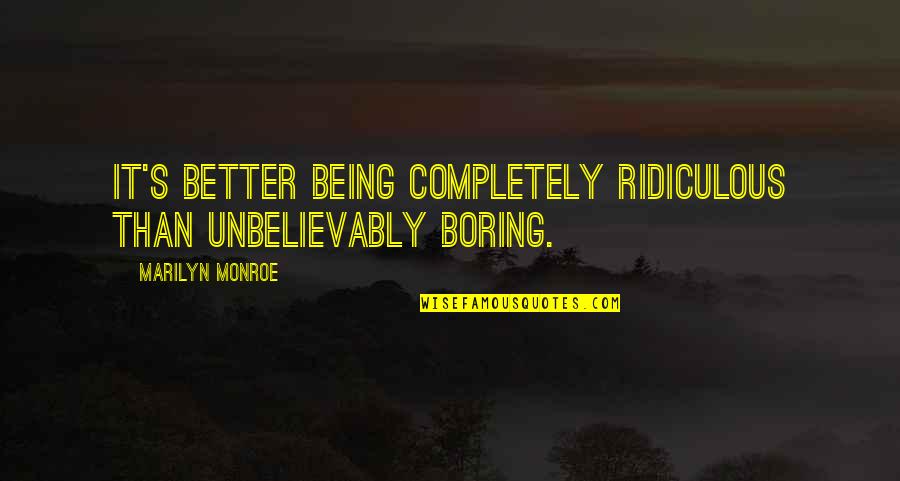 Being Ridiculous Quotes By Marilyn Monroe: It's better being completely ridiculous than unbelievably boring.