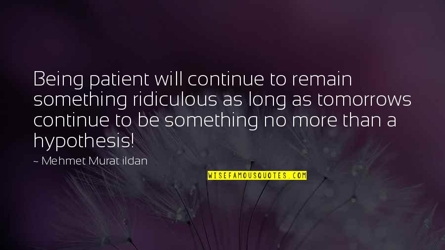 Being Ridiculous Quotes By Mehmet Murat Ildan: Being patient will continue to remain something ridiculous