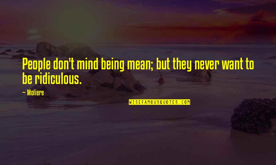 Being Ridiculous Quotes By Moliere: People don't mind being mean; but they never