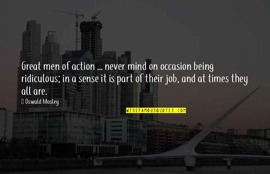 Being Ridiculous Quotes By Oswald Mosley: Great men of action ... never mind on