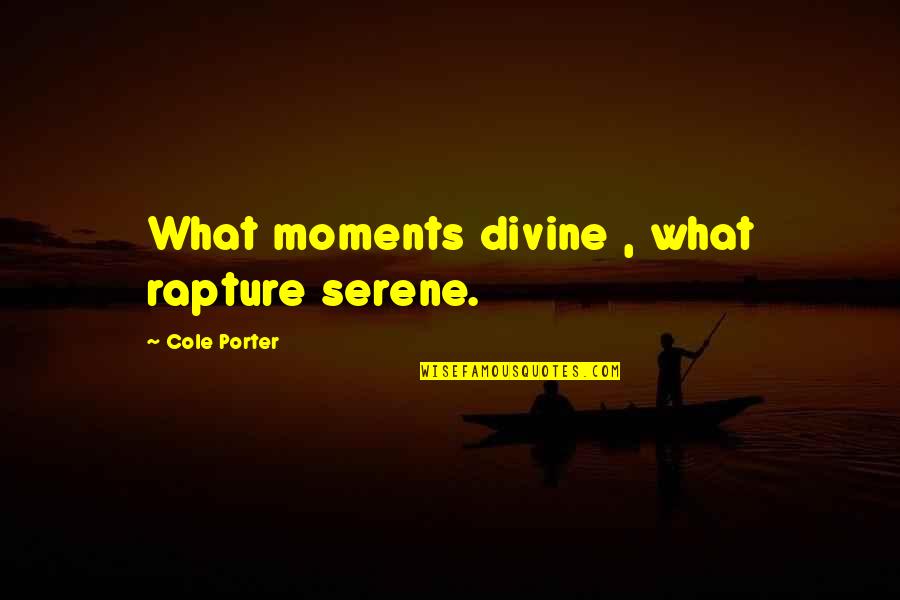 Being Right Here Quotes By Cole Porter: What moments divine , what rapture serene.
