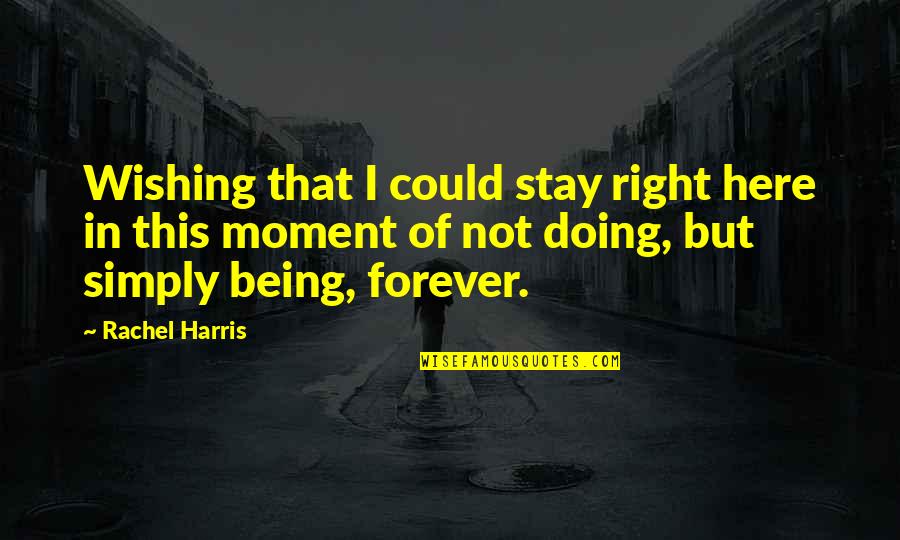 Being Right Here Quotes By Rachel Harris: Wishing that I could stay right here in