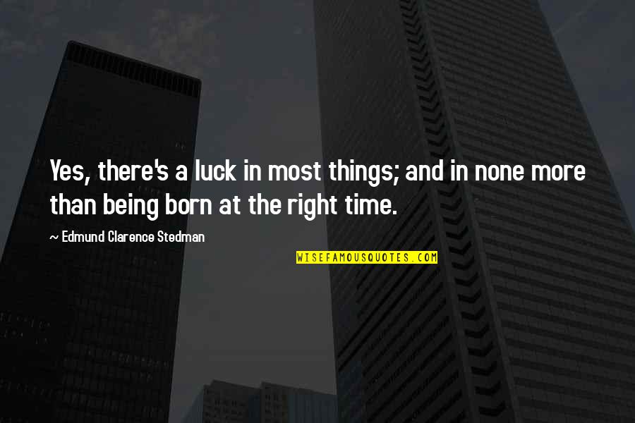 Being Right On Time Quotes By Edmund Clarence Stedman: Yes, there's a luck in most things; and