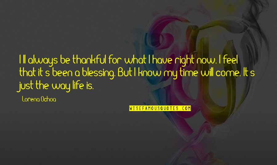 Being Right On Time Quotes By Lorena Ochoa: I'll always be thankful for what I have